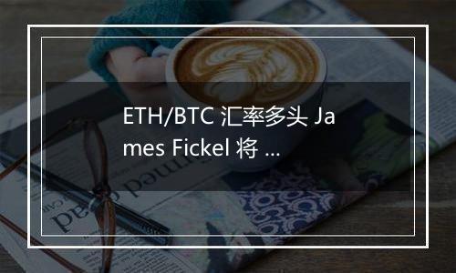 ETH/BTC 汇率多头 James Fickel 将 3,500 枚 ETH 兑换为 122.67 枚 WBTC