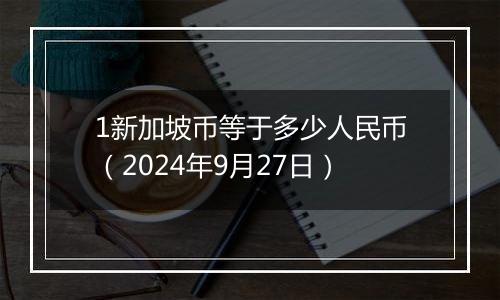 1新加坡币等于多少人民币(2024年9月27日)
