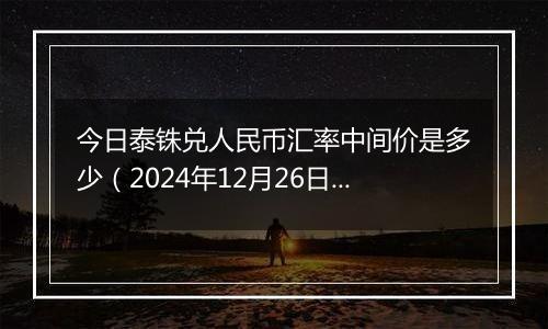 今日泰铢兑人民币汇率中间价是多少(2024年12月26日)