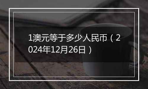 1澳元等于多少人民币(2024年12月26日)
