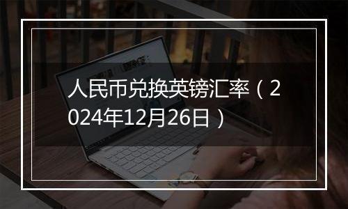 人民币兑换英镑汇率(2024年12月26日)