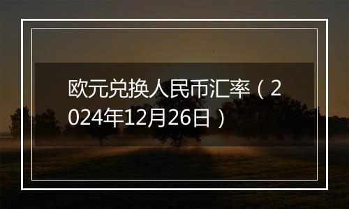 欧元兑换人民币汇率(2024年12月26日)