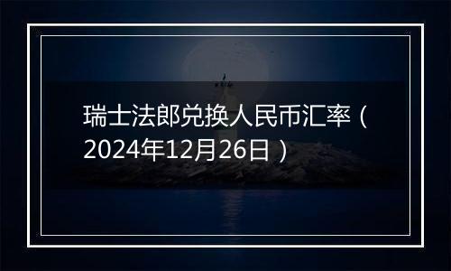 瑞士法郎兑换人民币汇率（2024年12月26日）