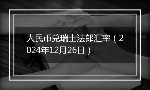 人民币兑瑞士法郎汇率(2024年12月26日)