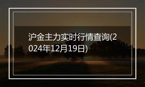 沪金主力实时行情查询(2024年12月19日)