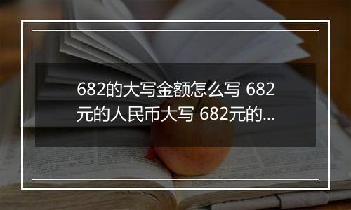 682的大写金额怎么写 682元的人民币大写 682元的数字大写