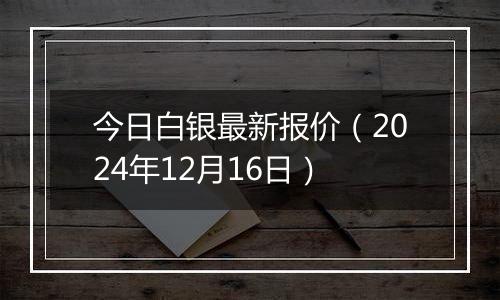 今日白银最新报价(2024年12月16日)