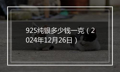 925纯银多少钱一克(2024年12月26日)