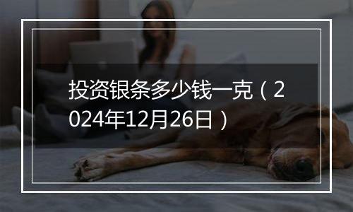 投资银条多少钱一克（2024年12月26日）