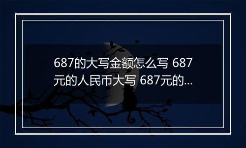 687的大写金额怎么写 687元的人民币大写 687元的数字大写