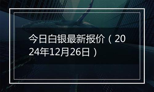 今日白银最新报价(2024年12月26日)