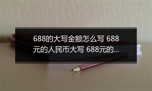688的大写金额怎么写 688元的人民币大写 688元的数字大写