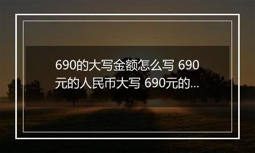 690的大写金额怎么写 690元的人民币大写 690元的数字大写