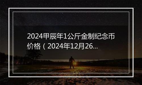 2024甲辰年1公斤金制纪念币价格（2024年12月26日）
