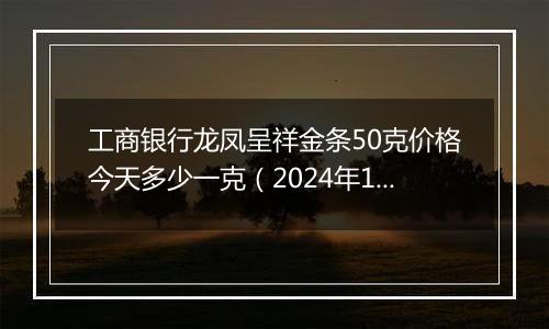 工商银行龙凤呈祥金条50克价格今天多少一克(2024年12月26日)