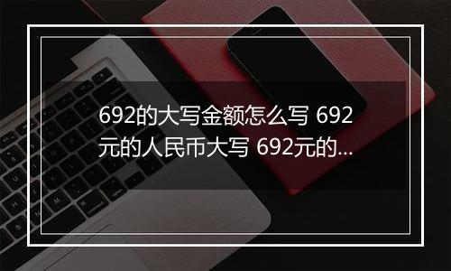 692的大写金额怎么写 692元的人民币大写 692元的数字大写
