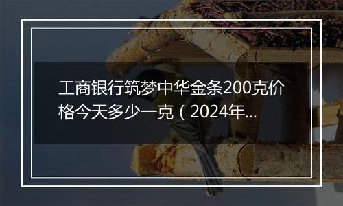 工商银行筑梦中华金条200克价格今天多少一克(2024年12月26日)