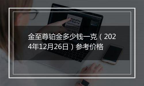 金至尊铂金多少钱一克(2024年12月26日)参考价格