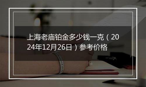 上海老庙铂金多少钱一克（2024年12月26日）参考价格