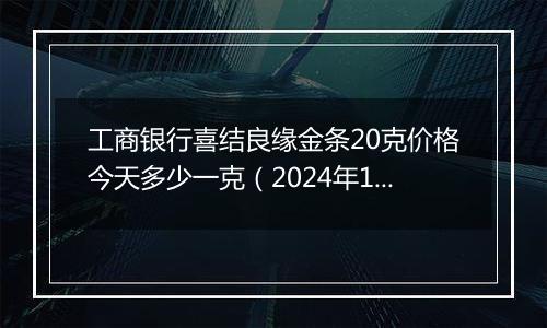工商银行喜结良缘金条20克价格今天多少一克(2024年12月26日)