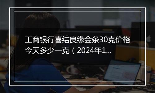 工商银行喜结良缘金条30克价格今天多少一克(2024年12月26日)