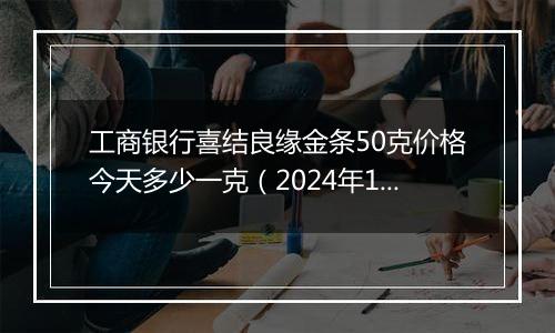 工商银行喜结良缘金条50克价格今天多少一克(2024年12月26日)