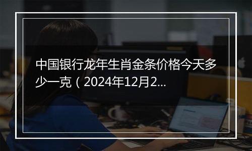 中国银行龙年生肖金条价格今天多少一克(2024年12月26日)