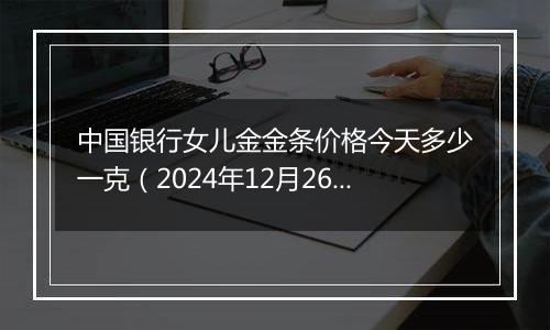 中国银行女儿金金条价格今天多少一克(2024年12月26日)
