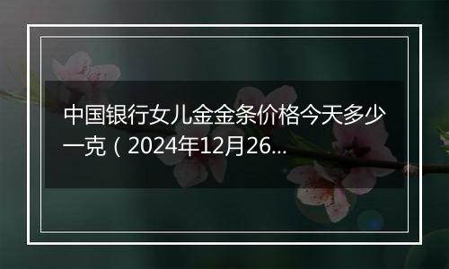 中国银行女儿金金条价格今天多少一克(2024年12月26日)