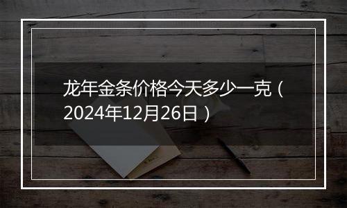 龙年金条价格今天多少一克(2024年12月26日)
