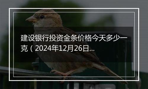 建设银行投资金条价格今天多少一克(2024年12月26日)