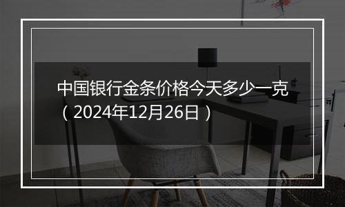 中国银行金条价格今天多少一克(2024年12月26日)