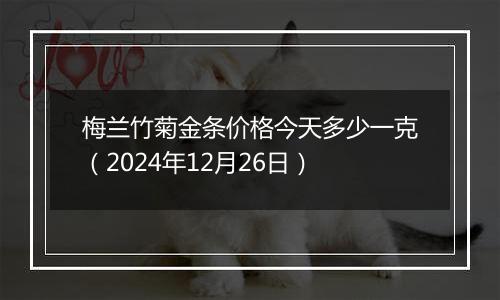 梅兰竹菊金条价格今天多少一克(2024年12月26日)