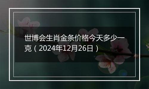 世博会生肖金条价格今天多少一克(2024年12月26日)