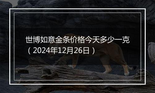 世博如意金条价格今天多少一克(2024年12月26日)