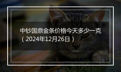 中钞国鼎金条价格今天多少一克(2024年12月26日)
