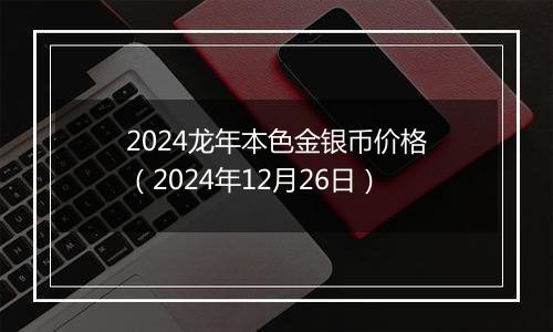2024龙年本色金银币价格(2024年12月26日)
