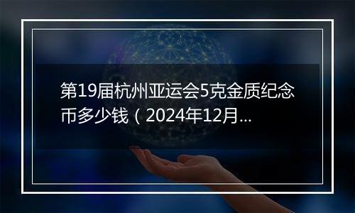 第19届杭州亚运会5克金质纪念币多少钱（2024年12月26日）