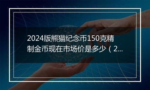 2024版熊猫纪念币150克精制金币现在市场价是多少(2024年12月26日)