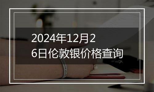 2024年12月26日伦敦银价格查询