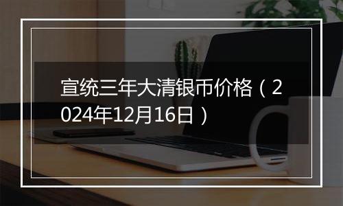 宣统三年大清银币价格(2024年12月16日)