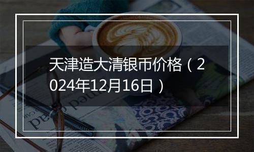 天津造大清银币价格(2024年12月16日)