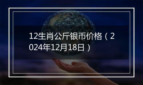 12生肖公斤银币价格(2024年12月18日)
