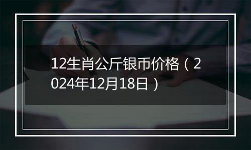 12生肖公斤银币价格(2024年12月18日)