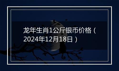 龙年生肖1公斤银币价格(2024年12月18日)