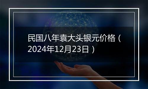 民国八年袁大头银元价格(2024年12月23日)