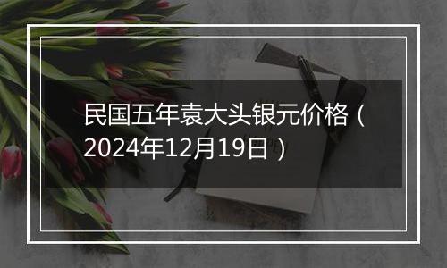 民国五年袁大头银元价格(2024年12月19日)