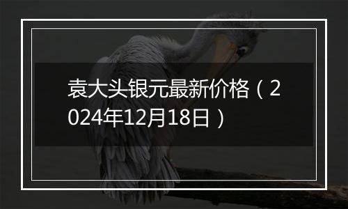 袁大头银元最新价格(2024年12月18日)