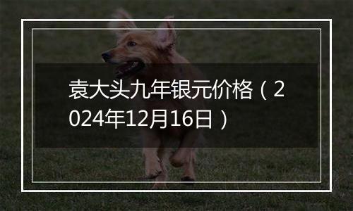 袁大头九年银元价格(2024年12月16日)