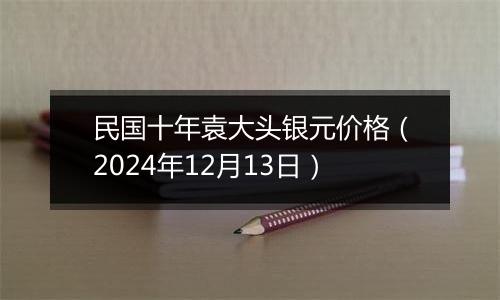 民国十年袁大头银元价格(2024年12月13日)